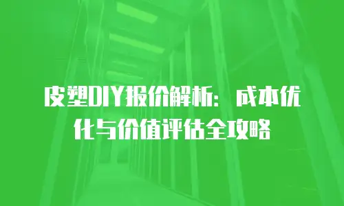 皮塑DIY报价解析：成本优化与价值评估全攻略