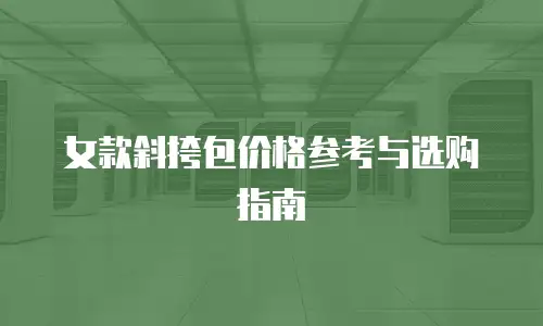女款斜挎包价格参考与选购指南