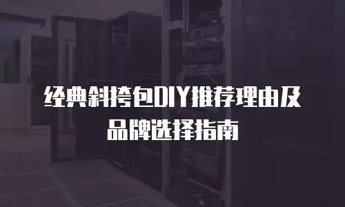 经典斜挎包DIY推荐理由及品牌选择指南