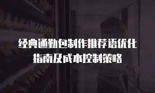 经典通勤包制作推荐语优化指南及成本控制策略