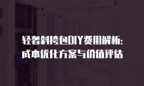 轻奢斜挎包DIY费用解析：成本优化方案与价值评估