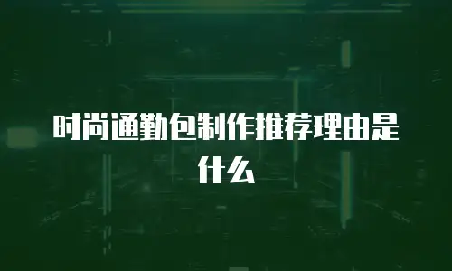 时尚通勤包制作推荐理由是什么