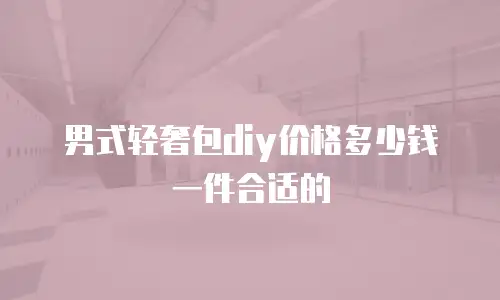 男式轻奢包diy价格多少钱一件合适的