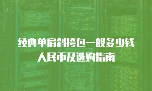 经典单肩斜挎包一般多少钱人民币及选购指南