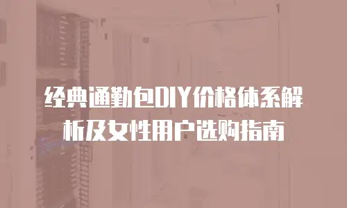 经典通勤包DIY价格体系解析及女性用户选购指南