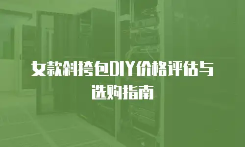 女款斜挎包DIY价格评估与选购指南