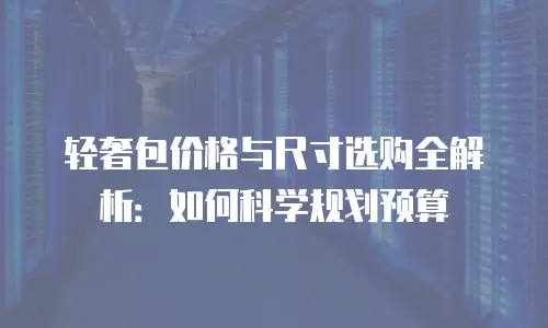 轻奢包价格与尺寸选购全解析：如何科学规划预算