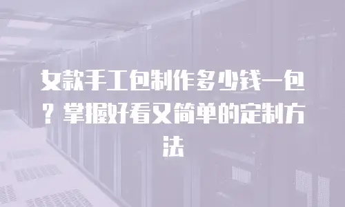 女款手工包制作多少钱一包？掌握好看又简单的定制方法