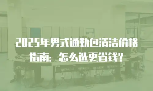 2025年男式通勤包清洁价格指南：怎么选更省钱？