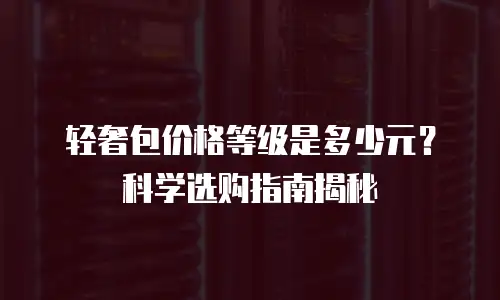 轻奢包价格等级是多少元？科学选购指南揭秘