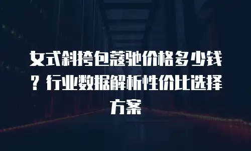 女式斜挎包蔻驰价格多少钱？行业数据解析性价比选择方案