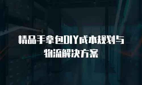 精品手拿包DIY成本规划与物流解决方案