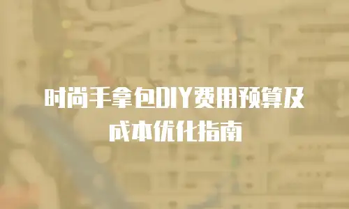 时尚手拿包DIY费用预算及成本优化指南
