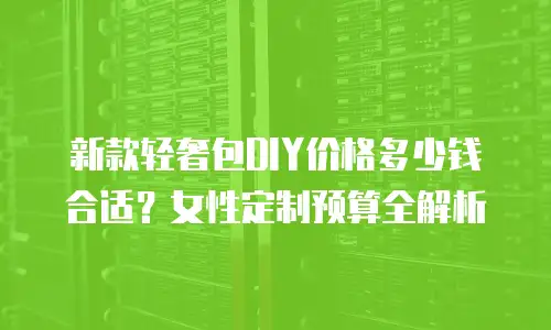 新款轻奢包DIY价格多少钱合适？女性定制预算全解析