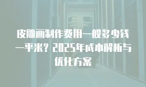 皮雕画制作费用一般多少钱一平米？2025年成本解析与优化方案