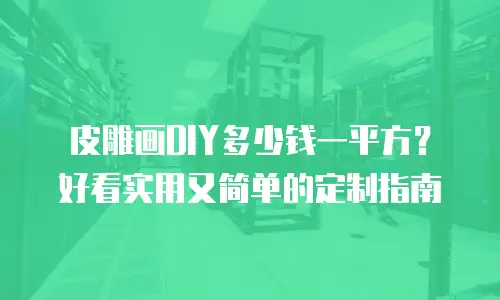 皮雕画DIY多少钱一平方？好看实用又简单的定制指南
