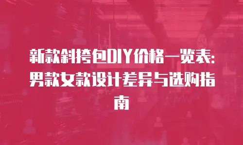 新款斜挎包DIY价格一览表：男款女款设计差异与选购指南