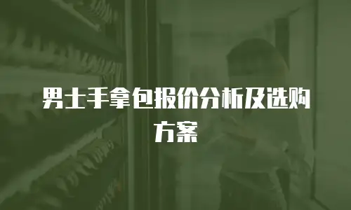 男士手拿包报价分析及选购方案