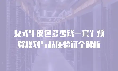 女式牛皮包多少钱一套？预算规划与品质验证全解析