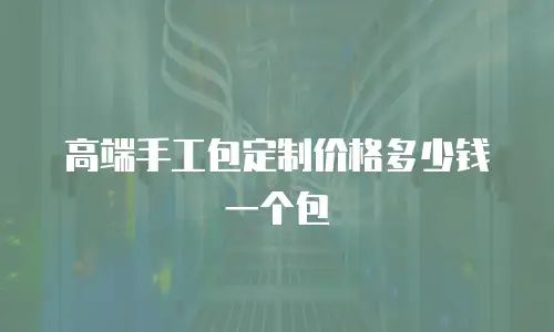 高端手工包定制价格多少钱一个包