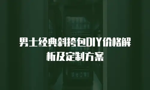 男士经典斜挎包DIY价格解析及定制方案