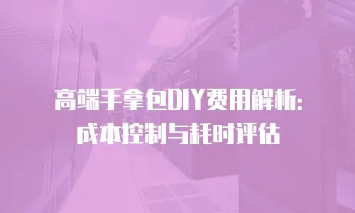 高端手拿包DIY费用解析：成本控制与耗时评估