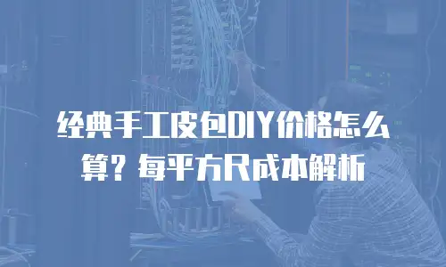 经典手工皮包DIY价格怎么算？每平方尺成本解析