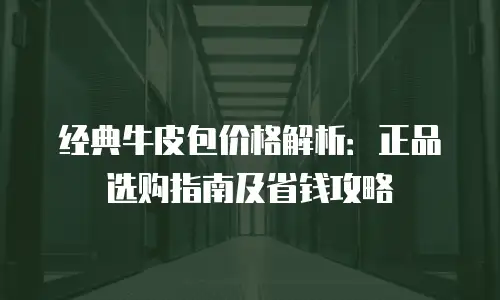 经典牛皮包价格解析：正品选购指南及省钱攻略