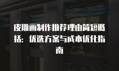 皮雕画制作推荐理由简短概括：优选方案与成本优化指南