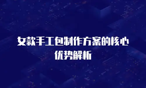女款手工包制作方案的核心优势解析
