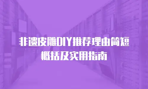 非遗皮雕DIY推荐理由简短概括及实用指南