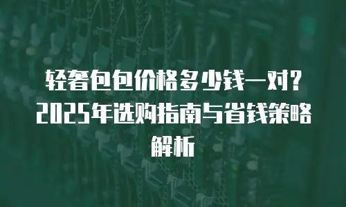 轻奢包包价格多少钱一对？2025年选购指南与省钱策略解析