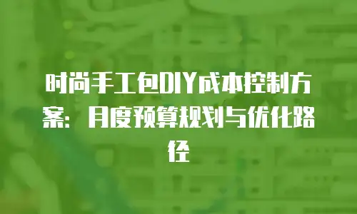 时尚手工包DIY成本控制方案：月度预算规划与优化路径