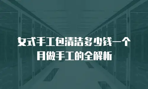 女式手工包清洁多少钱一个月做手工的全解析