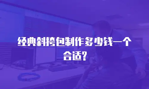 经典斜挎包制作多少钱一个合适?