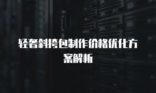 轻奢斜挎包制作价格优化方案解析
