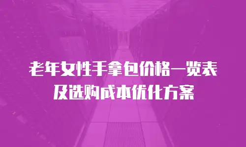 老年女性手拿包价格一览表及选购成本优化方案