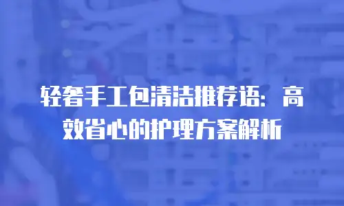 轻奢手工包清洁推荐语：高效省心的护理方案解析