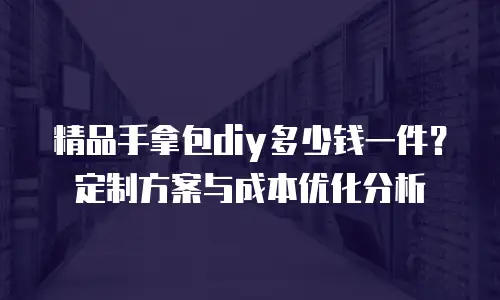 精品手拿包diy多少钱一件？定制方案与成本优化分析