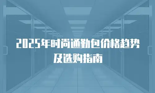 2025年时尚通勤包价格趋势及选购指南