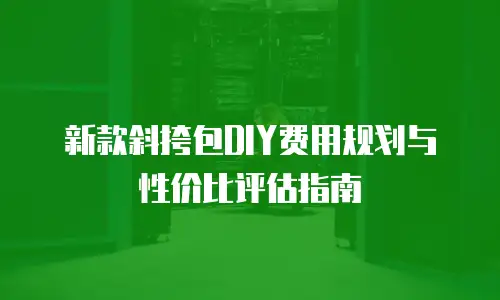 新款斜挎包DIY费用规划与性价比评估指南