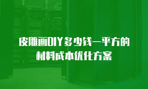 皮雕画DIY多少钱一平方的材料成本优化方案
