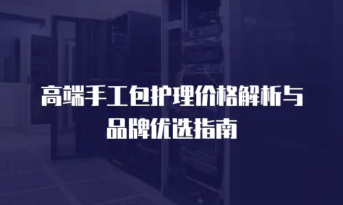 高端手工包护理价格解析与品牌优选指南