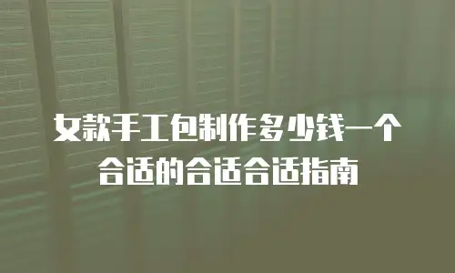 女款手工包制作多少钱一个合适的合适合适指南