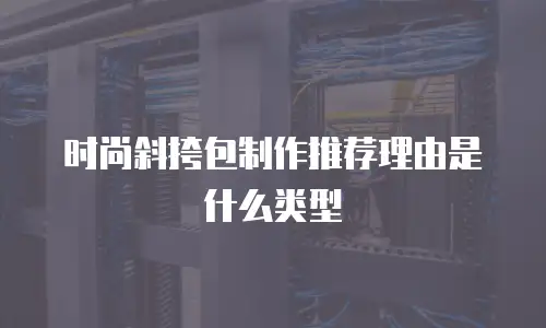 时尚斜挎包制作推荐理由是什么类型