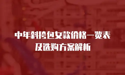 中年斜挎包女款价格一览表及选购方案解析