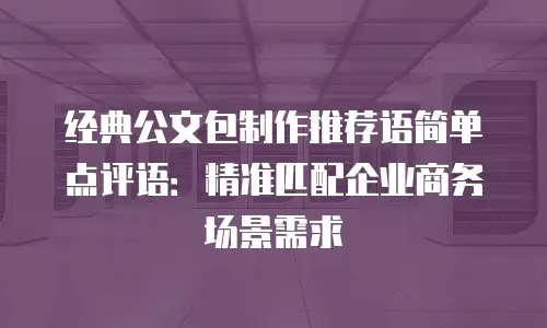 经典公文包制作推荐语简单点评语：精准匹配企业商务场景需求