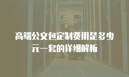 高端公文包定制费用是多少元一套的详细解析