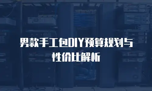 男款手工包DIY预算规划与性价比解析