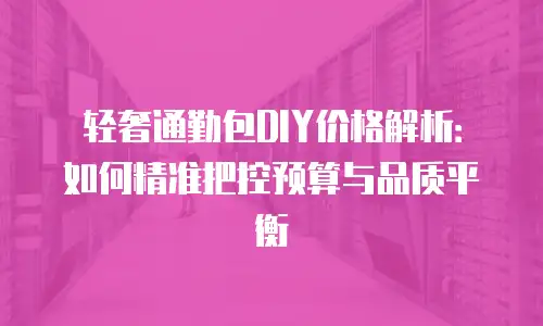 轻奢通勤包DIY价格解析：如何精准把控预算与品质平衡